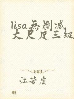 lisa无删减大尺度三级