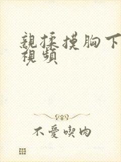 亲揉摸胸下刺激视频