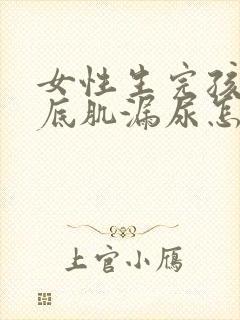 女性生完孩子盆底肌漏尿怎么治疗好