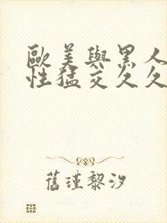 欧美与黑人午夜性猛交久久久