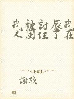 我被讨厌我的男人困住了在线观看