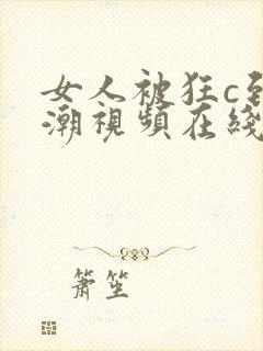 女人被狂c到高潮视频在线看