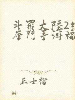 斗罗大陆2绝世唐门手游福利