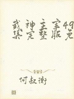 武神主宰497集完整版免费观看