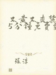 又黄又爽禁片15分钟免费观看