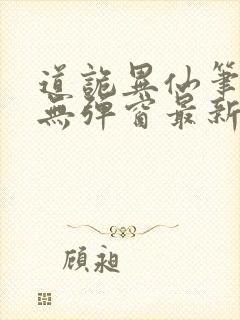 道诡异仙笔趣阁无弹窗最新章节