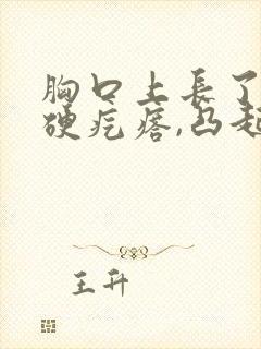 胸口上长了一个硬疙瘩,凸起,硬硬的不痛不痒