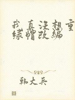 我真没想重生啊绿帽改编