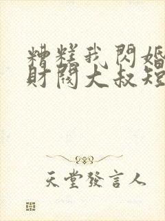 糟糕我闪婚了个财阀大叔短剧免费观看