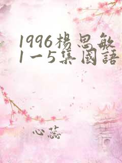 1996杨思敏1一5集国语版在线看