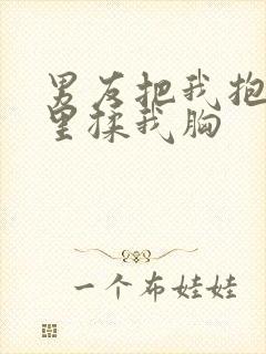 男友把我抱进房里揉我胸