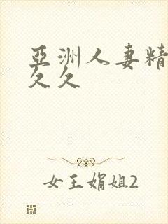 亚洲人妻精品久久久