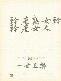 干老熟女干老穴干老女人