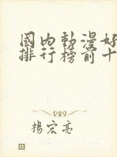 国内动漫好看的排行榜前十名