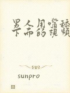 男人用嘴舔女人下面的视频