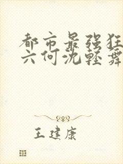 都市最强狂兵陈六何沈轻舞最新章节在线阅读