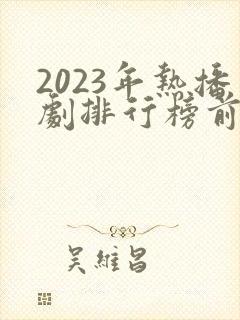 2023年热播剧排行榜前十名