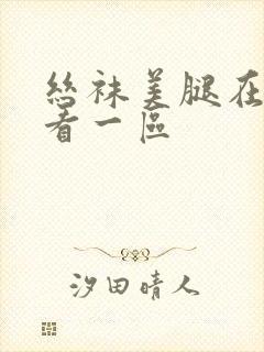 丝袜美腿在线观看一区