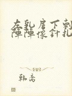 左乳房下刺痛一阵阵像针扎一样的疼