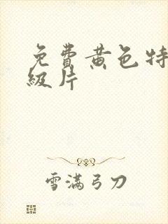 免费黄色特黄一级片