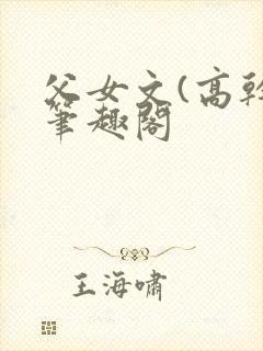 父女文(高干)笔趣阁