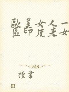 欧美女人一区三区印度老女人