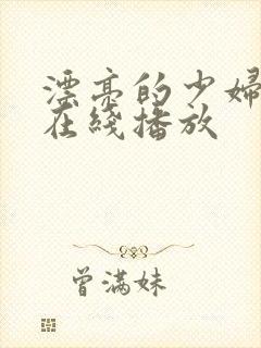 漂亮的少妇视频在线播放