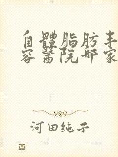 自体脂肪丰胸整容医院哪家好