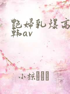 艳妇乳爆高潮日韩av