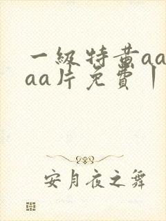 一级特黄aaaaa片免费丨丨