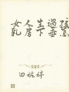 女人生过孩子后乳房下垂怎么办