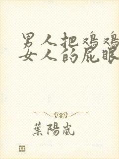 男人把鸡鸡插进女人的屁眼里