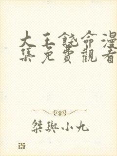 大王饶命漫画全集免费观看下拉式