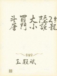 斗罗大陆2绝世唐门小说龙王传说网