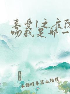 喜爱1之夜陈静吻戏是哪一集