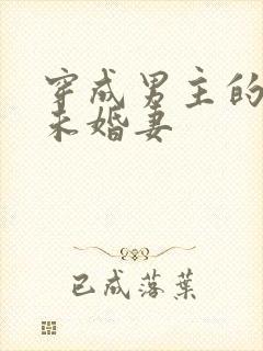 穿成男主的炮灰未婚妻