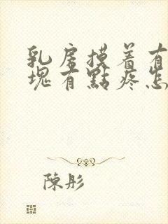 乳房摸着有个硬块有点疼怎么回事