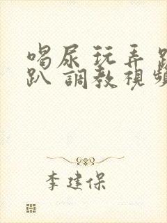 喝尿 玩弄 跪趴 调教视频