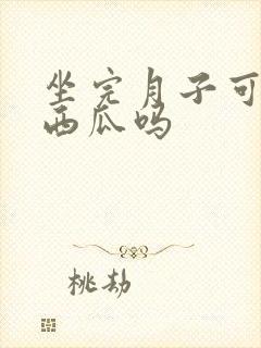 坐完月子可以吃西瓜吗