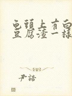 龟头上有白色像豆腐渣一样的东西