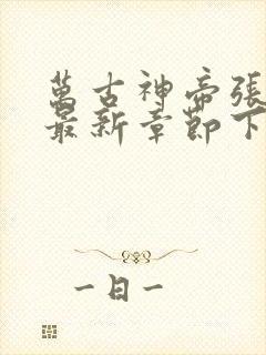 万古神帝张若尘最新章节下载