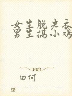 女生脱光衣服和男生搞小鸡