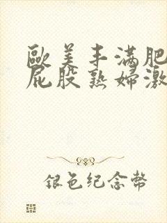 欧美丰满肥臀大屁股熟妇激情视频