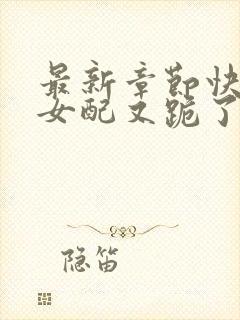 最新章节快穿:女配又跪了