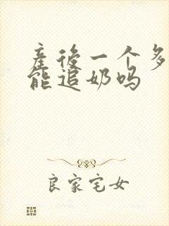 产后一个多月还能追奶吗