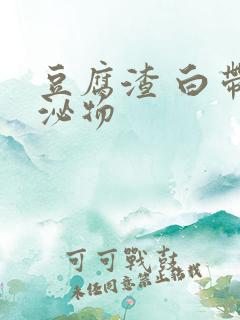 豆腐渣 白带分泌物