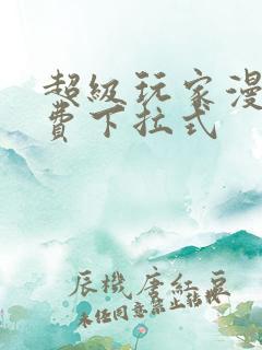 超级玩家漫画免费下拉式