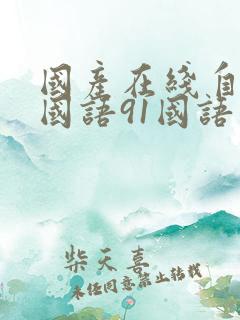 国产在线自在拍国语91国语自产精品