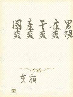 国产午夜男女爽爽爽爽爽视频