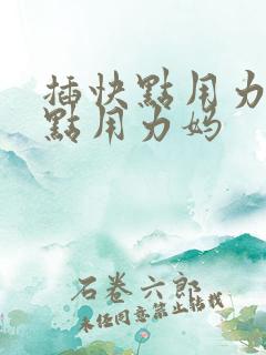 插快点用力插快点用力妈